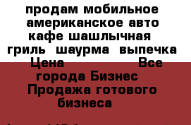 продам мобильное американское авто-кафе шашлычная, гриль, шаурма, выпечка › Цена ­ 1 500 000 - Все города Бизнес » Продажа готового бизнеса   